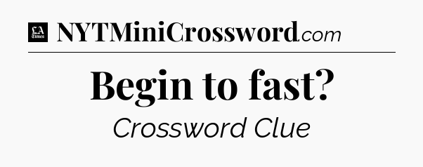 Begin to fast - LA Times Crossword