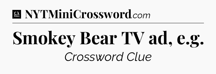 Smokey Bear TV ad, e.g - LA Times Crossword