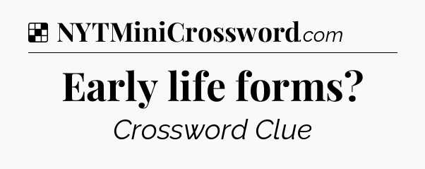 Solution: Early life forms - NYT Crossword