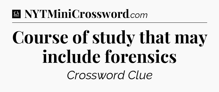 Course of study that may include forensics - LA Times Crossword