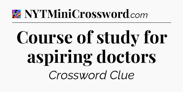 Course of study for aspiring doctors Crossword Clue