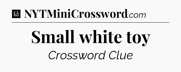 Small white toy - LA Times Crossword