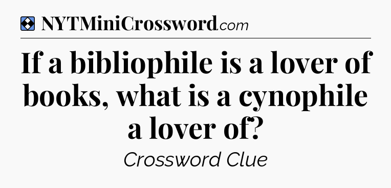 Solution: If a bibliophile is a lover of books, what is a cynophile a lover of - NYT Mini Crossword