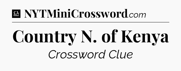 Country N. of Kenya - LA Times Crossword