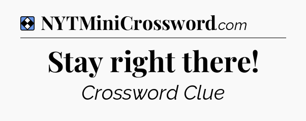Solution: Stay right there - NYT Mini Crossword