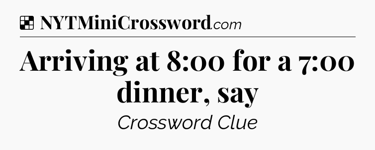 Solution: Arriving at 8:00 for a 7:00 dinner, say - NYT Crossword