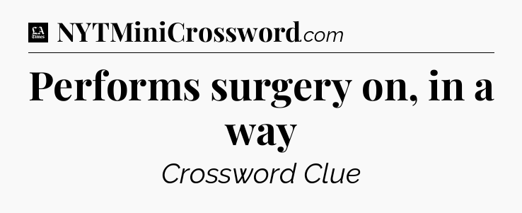 Performs surgery on, in a way - LA Times Crossword