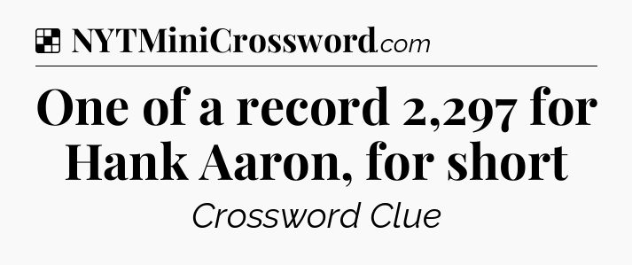 Solution: One of a record 2,297 for Hank Aaron, for short - NYT Crossword