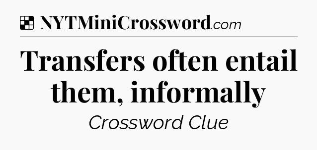 Solution: Transfers often entail them, informally - NYT Crossword