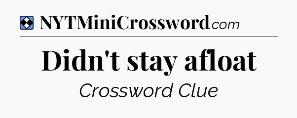 Solution: Didn't stay afloat - NYT Mini Crossword