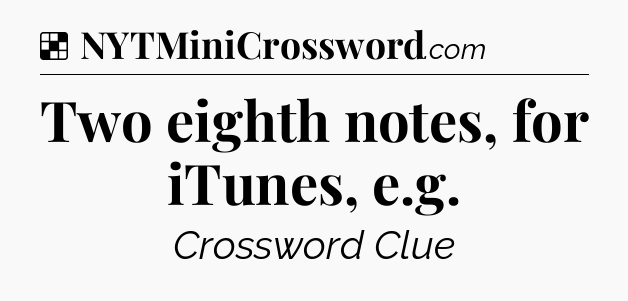 Solution: Two eighth notes, for iTunes, e.g - NYT Crossword