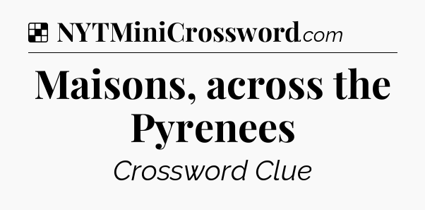 Solution: Maisons, across the Pyrenees - NYT Crossword