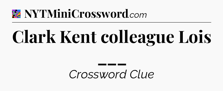 Clark Kent colleague Lois ___ Crossword Clue
