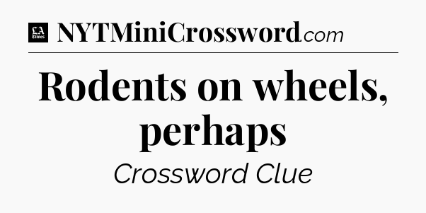 Rodents on wheels, perhaps - LA Times Crossword