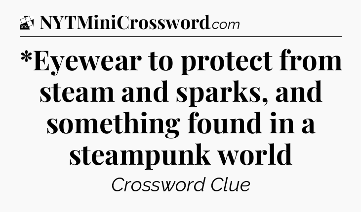 *Eyewear to protect from steam and sparks, and something found in a steampunk world - Daily Themed Classic Crossword