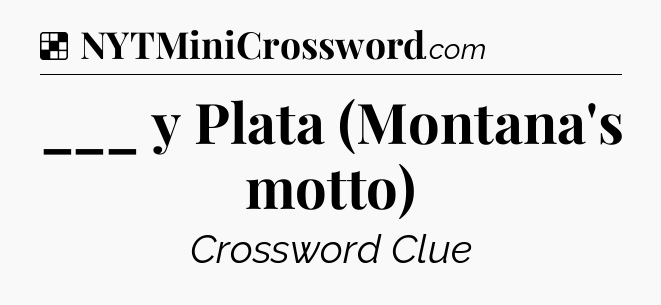 Solution: ___ y Plata (Montana's motto) - NYT Crossword