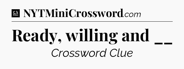 Ready, willing and __ - LA Times Crossword