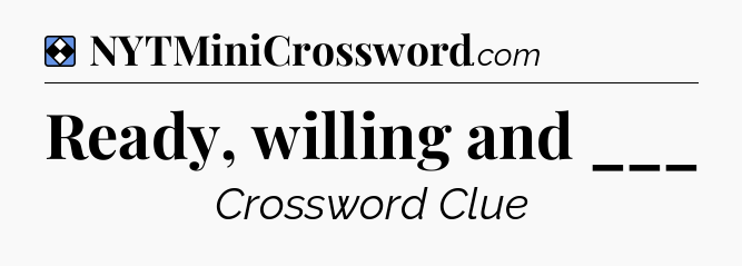 Solution: Ready, willing and ___ - NYT Mini Crossword