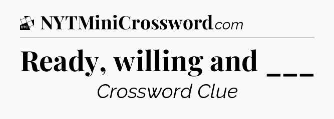 Ready, willing and ___ - Daily Themed Classic Crossword