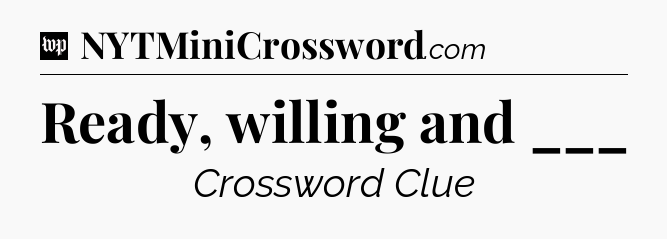 Ready, willing and ___ Crossword Clue