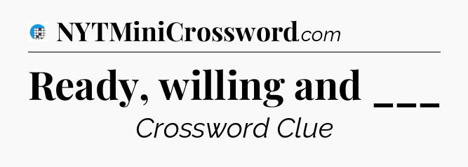 Ready, willing and ___ Crossword Clue