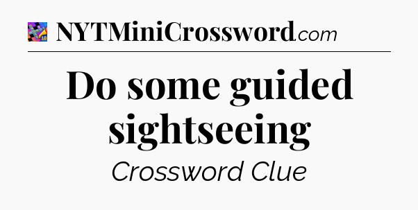 Do some guided sightseeing Crossword Clue