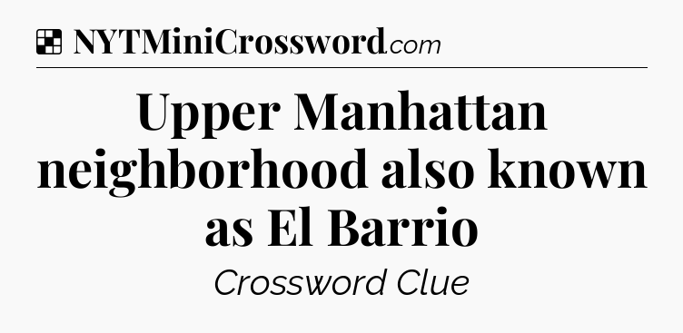 Solution: Upper Manhattan neighborhood also known as El Barrio - NYT Crossword