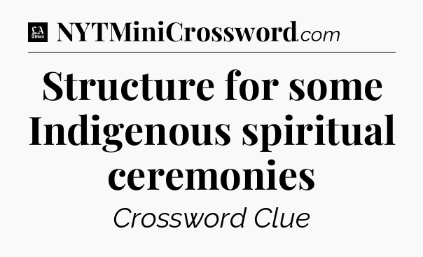 Structure for some Indigenous spiritual ceremonies - LA Times Crossword