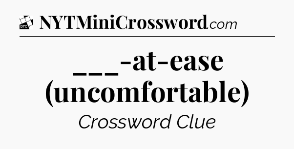 ___-at-ease (uncomfortable) - Daily Themed Classic Crossword
