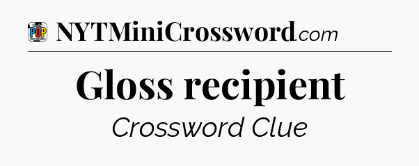 Gloss recipient Crossword Clue
