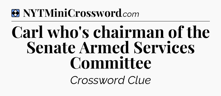 Solution: Carl who's chairman of the Senate Armed Services Committee - NYT Mini Crossword