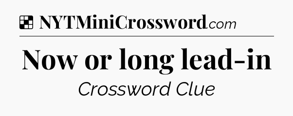 Solution: Now or long lead-in - NYT Crossword