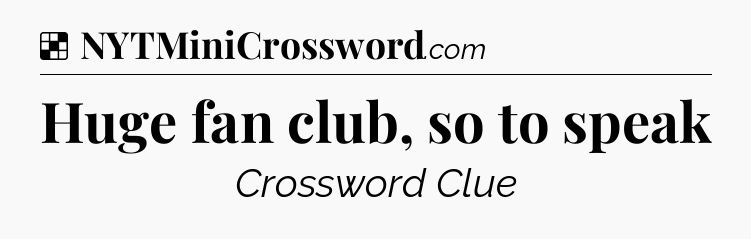 Solution: Huge fan club, so to speak - NYT Crossword