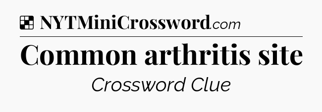 Solution: Common arthritis site - NYT Crossword