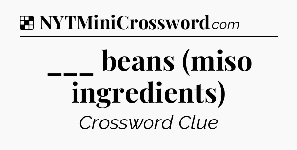 Solution: ___ beans (miso ingredients) - NYT Crossword