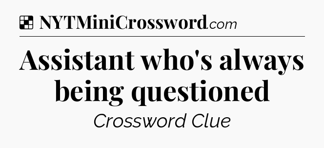 Solution: Assistant who's always being questioned - NYT Crossword