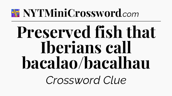 Preserved fish that Iberians call bacalao/bacalhau Codycross