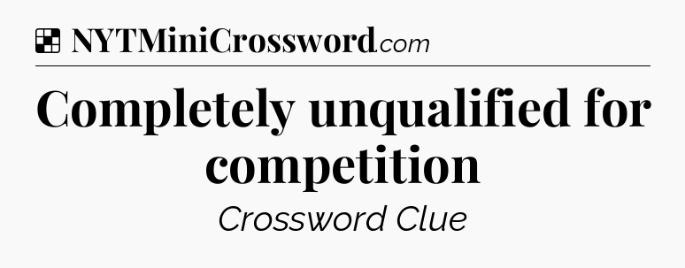 Solution: Completely unqualified for competition - NYT Crossword