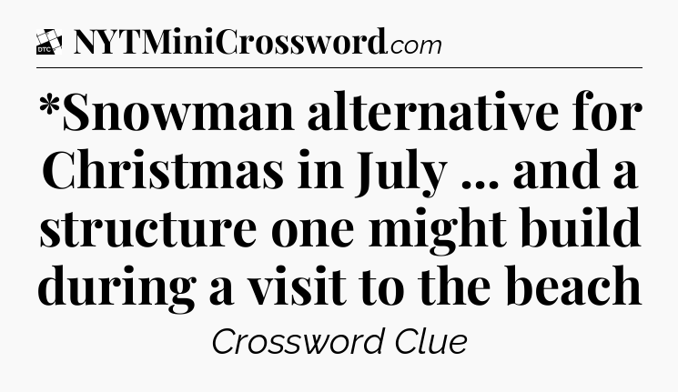 *Snowman alternative for Christmas in July ... and a structure one might build during a visit to the beach - Daily Themed Classic Crossword