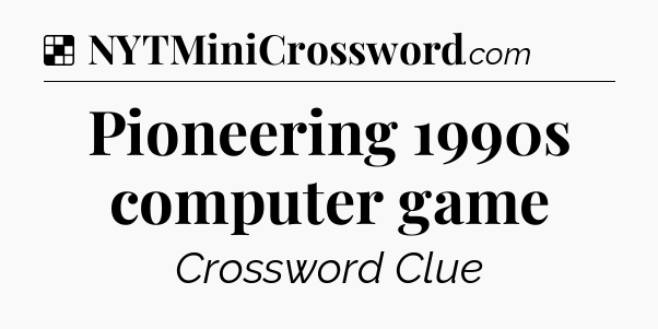 Solution: Pioneering 1990s computer game - NYT Crossword