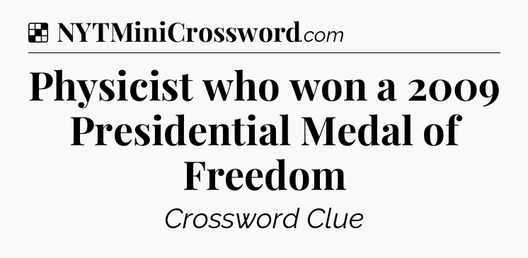 Solution: Physicist who won a 2009 Presidential Medal of Freedom - NYT Crossword