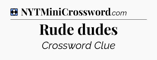 Solution: Rude dudes - NYT Mini Crossword