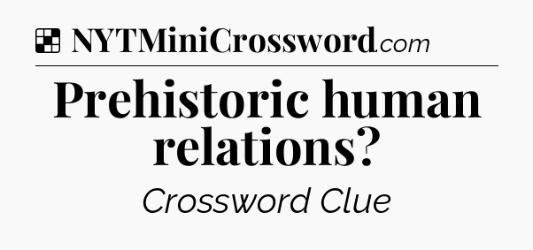 Solution: Prehistoric human relations - NYT Crossword