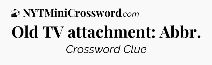 Old TV attachment: Abbr - Daily Themed Classic Crossword