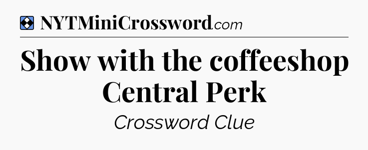 Solution: Show with the coffeeshop Central Perk - NYT Mini Crossword