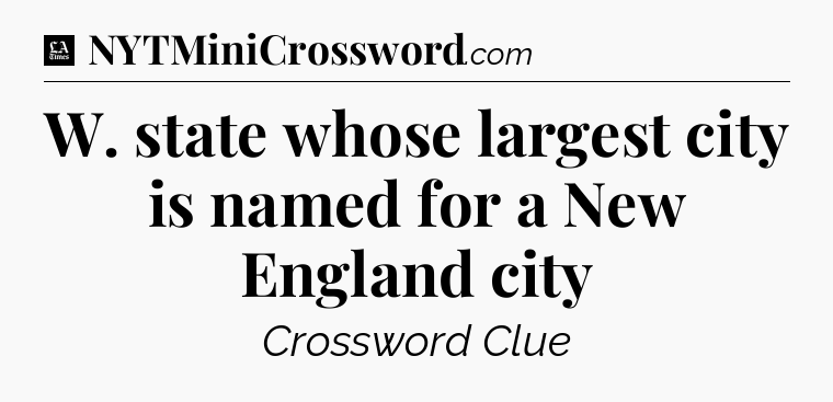 W. state whose largest city is named for a New England city - LA Times Crossword