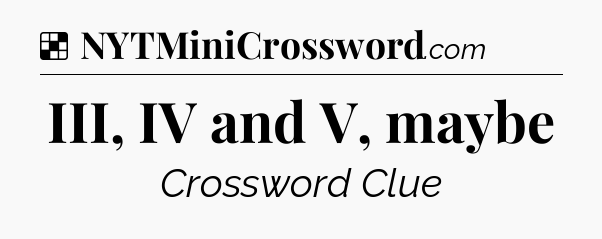 Solution: III, IV and V, maybe - NYT Crossword