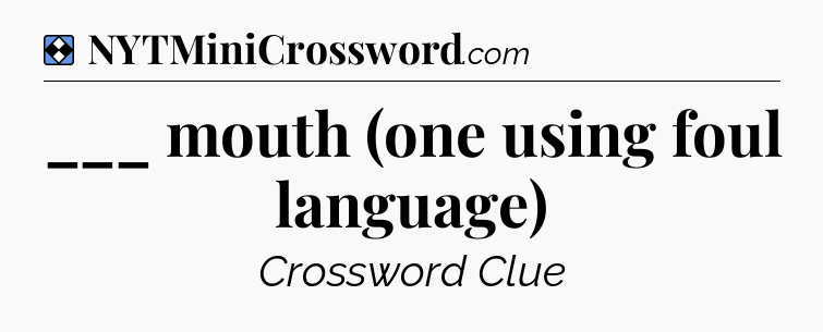 Solution: ___ mouth (one using foul language) - NYT Mini Crossword