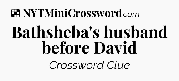 Solution: Bathsheba's husband before David - NYT Crossword