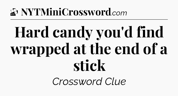 Hard candy you'd find wrapped at the end of a stick - Daily Themed Classic Crossword